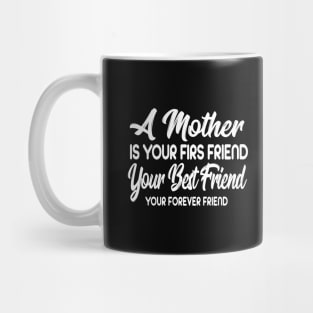 A Mother Is Your Firs Friend, Your Best Friend, Your Forever Friend Mug